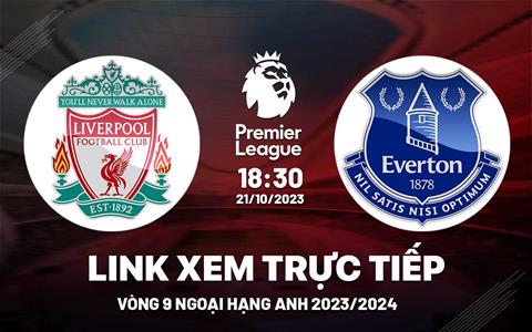 Xem trực tiếp Liverpool vs Everton Ngoại Hạng Anh hôm nay 21/10/23 ở đâu