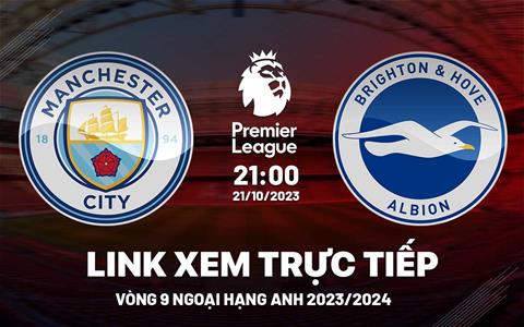 Xem trực tiếp Man City vs Brighton Ngoại Hạng Anh hôm nay 21/10/23 ở đâu ?