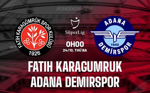 Nhận định Fatih Karagumruk vs Adana Demirspor 0h00 ngày 24/10 (VĐQG Thổ Nhĩ Kỳ 2023/24)
