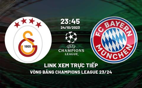 Link xem trực tiếp Galatasaray vs Bayern 23h45 ngày 24/10 (Cúp C1 2023/24)