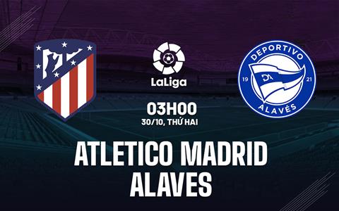 Nhận định Atletico Madrid vs Alaves 3h00 ngày 30/10 (La Liga 2023/24)