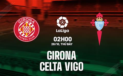 Nhận định bóng đá Girona vs Celta Vigo 2h00 ngày 28/10 (La Liga 2023/24)