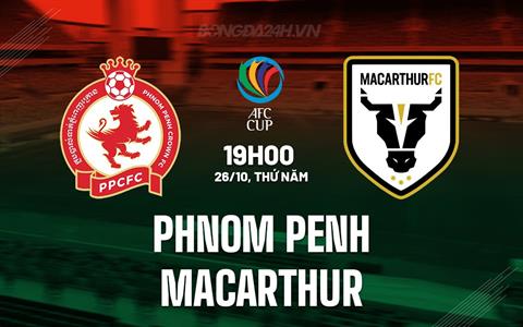 Nhận định Phnom Penh vs Macarthur 19h00 ngày 26/10 (AFC Cup 2023/24)