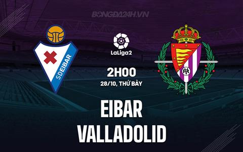 Nhận định Eibar vs Valladolid 2h00 ngày 28/10 (Hạng 2 Tây Ban Nha 2023/24)