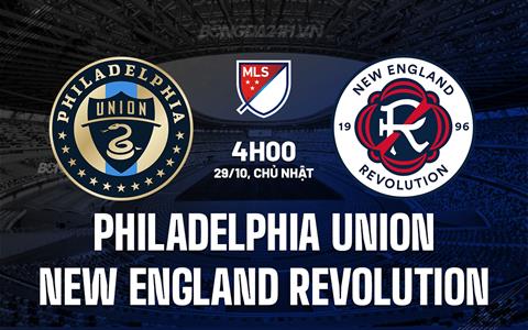 Nhận định Philadelphia Union vs New England Revolution 4h00 ngày 29/10 (Nhà Nghề Mỹ 2023)