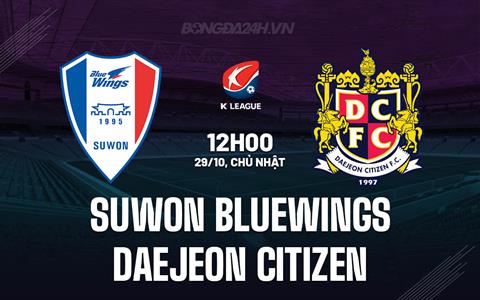Nhận định Suwon Bluewings vs Daejeon Citizen 12h00 ngày 29/10 (VĐQG Hàn Quốc 2023)