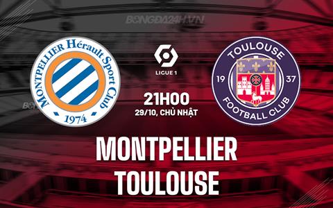 Nhận định Montpellier vs Toulouse 21h00 ngày 29/10 (VĐQG Pháp 2023/24)