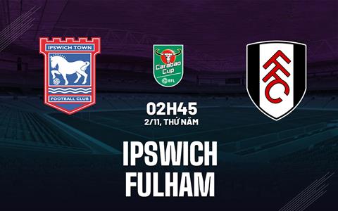 Nhận định Ipswich vs Fulham (02h45 ngày 2/11): Phá dớp được không?