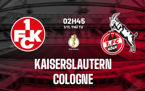 Nhận định bóng đá Kaiserslautern vs Cologne 2h45 ngày 1/11 (Cúp QG Đức 2023/24)