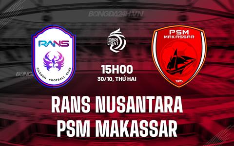 Nhận định RANS Nusantara vs PSM Makassar 15h00 ngày 30/10 (VĐQG Indonesia 2023/24)