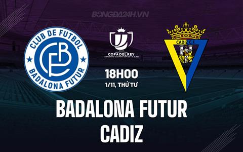 Nhận định Badalona Futur vs Cadiz 18h00 ngày 01/11 (Cúp Nhà vua TBN 2023/24)