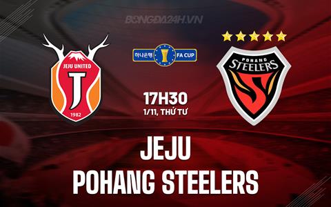 Nhận định Jeju vs Pohang Steelers 17h30 ngày 1/11 (Cúp QG Hàn Quốc 2023)