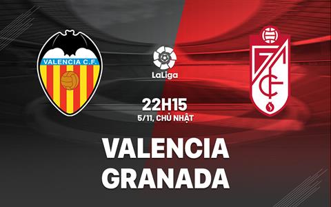 Nhận định bóng đá Valencia vs Granada 22h15 ngày 5/11 (La Liga 2023/24)