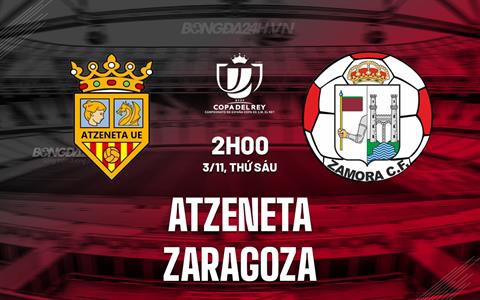 Nhận định Atzeneta vs Zaragoza 2h00 ngày 3/11 (Cúp Nhà vua Tây Ban Nha 2023/24)