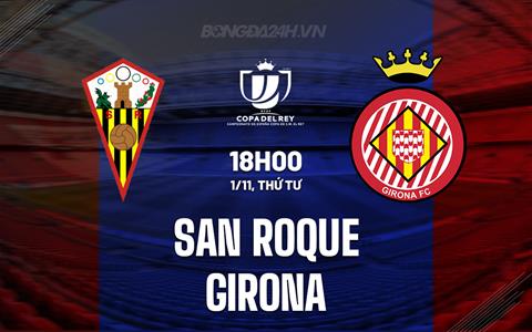 Nhận định San Roque vs Girona 18h00 ngày 1/11 (Cúp Nhà vua Tây Ban Nha 2023/24)
