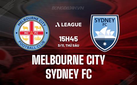Nhận định Melbourne City vs Sydney FC 15h45 ngày 3/11 (VĐQG Australia 2023/24)