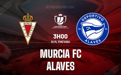 Nhận định Murcia FC vs Alaves 3h00 ngày 3/11 (Cúp Nhà vua Tây Ban Nha 2023/24)