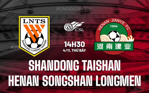Nhận định Shandong Taishan vs Henan Songshan Longmen 14h30 ngày 4/11 (VĐQG Trung Quốc 2023)