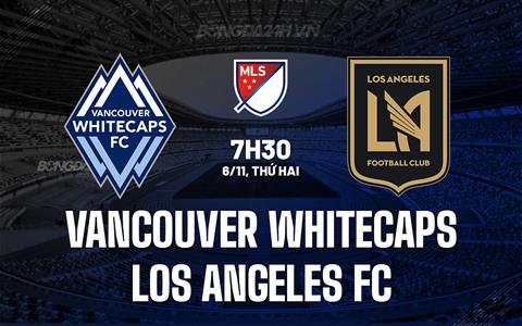 Nhận định Vancouver Whitecaps vs Los Angeles FC 7h30 ngày 6/11 (Nhà nghề Mỹ 2023)