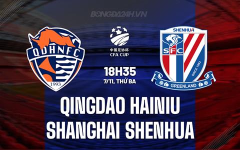 Nhận định Qingdao Hainiu vs Shanghai Shenhua 18h35 ngày 07/11 (Cúp QG Trung Quốc 2023)