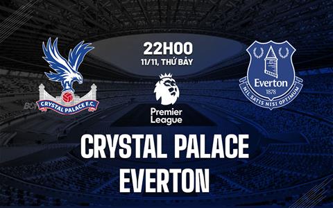 Nhận định Crystal Palace vs Everton (22h00 ngày 11/11): Bỏ xa nhóm xuống hạng