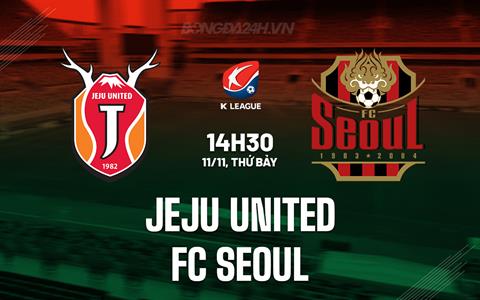 Nhận định Jeju United vs FC Seoul 14h30 ngày 11/11 (VĐQG Hàn Quốc 2023)