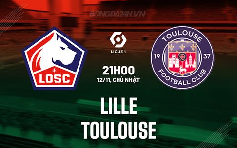 Nhận định bóng đá Lille vs Toulouse 21h00 ngày 12/11 (VĐQG Pháp 2023/24)