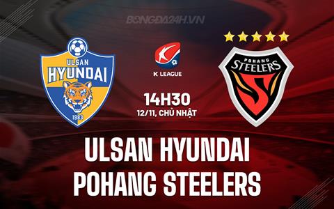 Nhận định Ulsan Hyundai vs Pohang Steelers 14h30 ngày 12/11 (VĐQG Hàn Quốc 2023)
