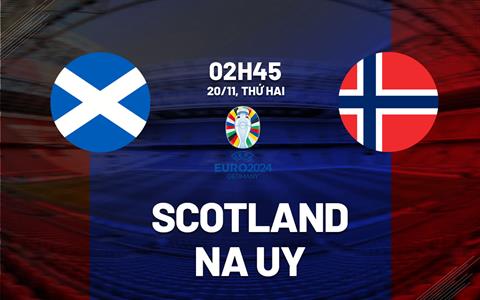 Nhận định Scotland vs Na Uy 2h45 ngày 20/11 (Vòng loại Euro 2024)