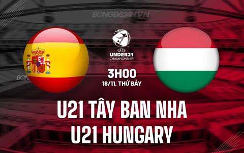 Nhận định U21 Tây Ban Nha vs U21 Hungary 3h00 ngày 18/11 (Vòng loại U21 châu Âu 2025)