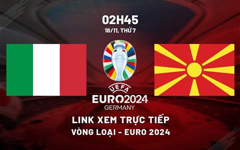 Xem trực tiếp Italia vs Bắc Macedonia 2h45 hôm nay 18/11/2023 ở đâu?