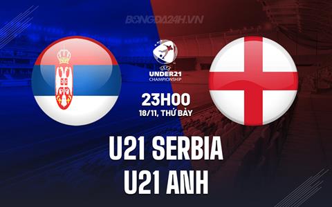 Nhận định U21 Serbia vs U21 Anh 23h00 ngày 18/11 (Vòng loại U21 châu Âu 2025)