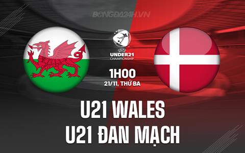 Nhận định U21 Wales vs U21 Đan Mạch 1h00 ngày 21/11 (Vòng loại U21 châu Âu 2025)