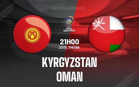 Nhận định Kyrgyzstan vs Oman 21h00 ngày 21/11 (Vòng loại World Cup 2026)