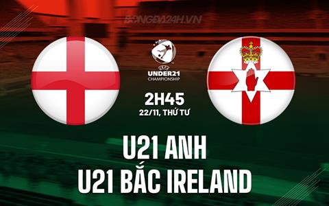 Nhận định U21 Anh vs U21 Bắc Ireland 2h45 ngày 22/11 (Vòng loại U21 châu Âu 2025)