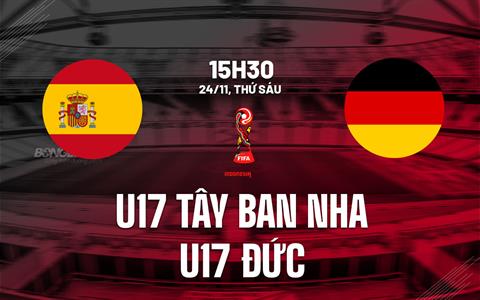Nhận định U17 Tây Ban Nha vs U17 Đức 15h30 ngày 24/11 (U17 World Cup 2023)