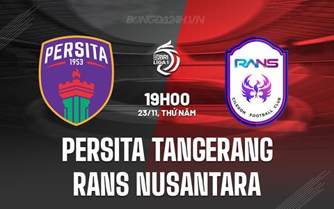 Nhận định Persita Tangerang vs RANS Nusantara 19h00 ngày 23/11 (VĐQG Indonesia 2023/24)