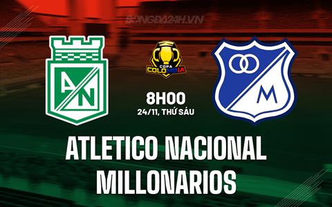 Nhận định Atletico Nacional vs Millonarios 8h00 ngày 24/11 (Cúp QG Colombia 2023)