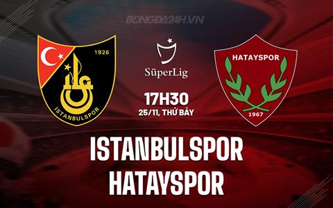 Nhận định Istanbulspor vs Hatayspor 17h30 ngày 25/11 (VĐQG Thổ Nhĩ Kỳ 2023/24)