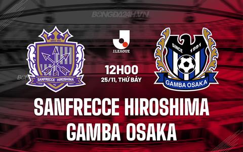 Nhận định Sanfrecce Hiroshima vs Gamba Osaka 12h00 ngày 25/11 (VĐQG Nhật 2023)