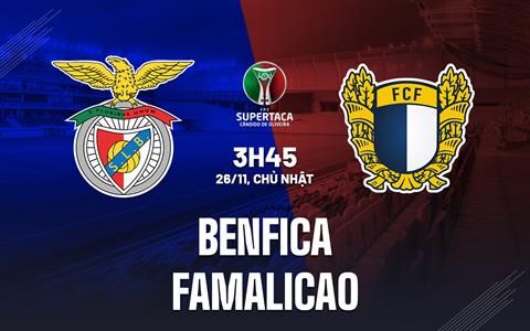 Nhận định Benfica vs Famalicao 3h45 ngày 26/11 (Cúp QG Bồ Đào Nha 2023/24)