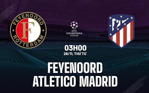 Nhận định Feyenoord vs Atletico Madrid (03h00 ngày 29/11): Cạm bẫy ở Hà Lan