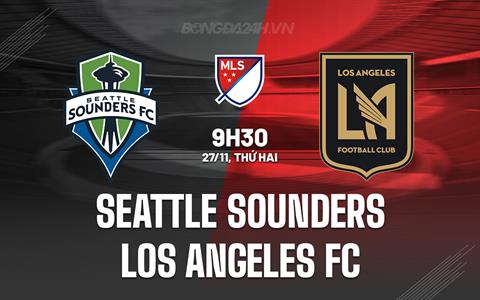 Nhận định Seattle Sounders vs Los Angeles FC 9h30 ngày 27/11 (Nhà nghề Mỹ 2023)