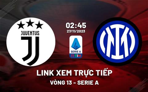 Link xem trực tiếp Juventus vs Inter Milan 2h45 ngày 27/11 (Serie A 2023/24)