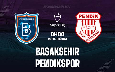 Nhận định Basaksehir vs Pendikspor 0h00 ngày 28/11 (VĐQG Thổ Nhĩ Kỳ 2023/24)
