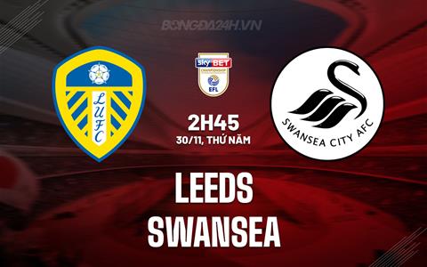 Nhận định Leeds vs Swansea 02h45 ngày 30/11 (Hạng Nhất Anh 2023/24)