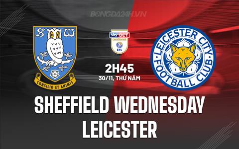 Nhận định Sheffield Wednesday vs Leicester 2h45 ngày 30/11 (Hạng Nhất Anh 2023/24)