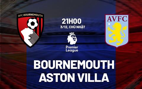 Nhận định Bournemouth vs Aston Villa (21h00 ngày 3/12): Vượt khó được không?