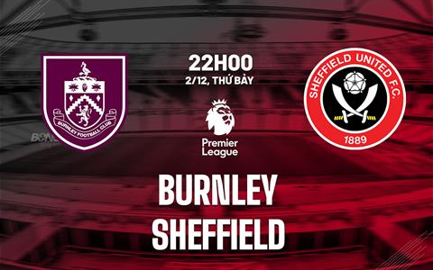 Nhận định Burnley vs Sheffield United (22h00 ngày 2/12): Đà lao dốc chưa hết