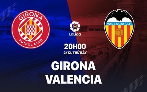 Nhận định bóng đá Girona vs Valencia 20h00 ngày 2/12 (La Liga 2023/24)